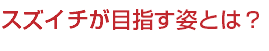 スズイチが目指す姿とは？